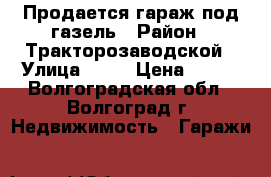 Продается гараж под газель › Район ­ Тракторозаводской › Улица ­ 26 › Цена ­ 320 - Волгоградская обл., Волгоград г. Недвижимость » Гаражи   